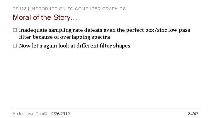 CS 123 | INTRODUCTION TO COMPUTER GRAPHICS Moral of the Story… � Inadequate sampling CS 123 | INTRODUCTION TO COMPUTER GRAPHICS Moral of the Story… � Inadequate sampling