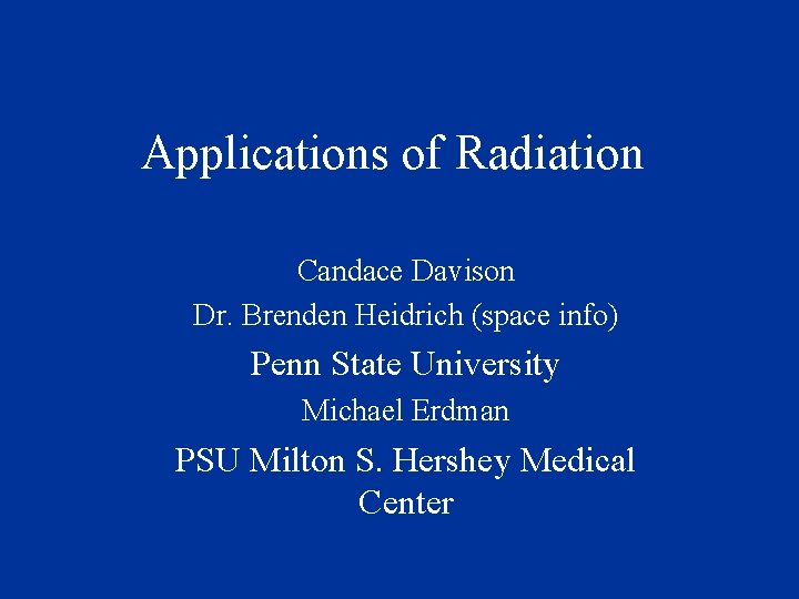 Applications of Radiation Candace Davison Dr. Brenden Heidrich (space info) Penn State University Michael