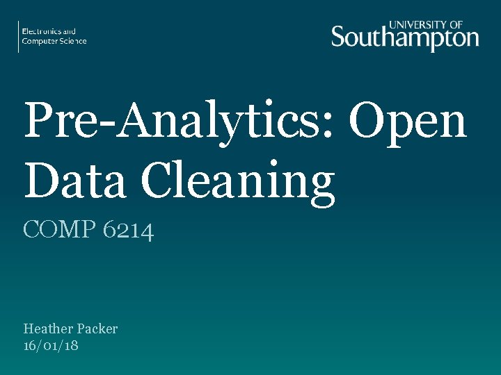 Pre-Analytics: Open Data Cleaning COMP 6214 Heather Packer 16/01/18 Pre-Analytics: Open Data Cleaning COMP 6214 Heather Packer 16/01/18