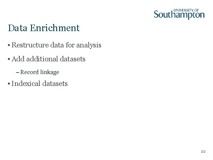 Data Enrichment • Restructure data for analysis • Add additional datasets – Record linkage Data Enrichment • Restructure data for analysis • Add additional datasets – Record linkage