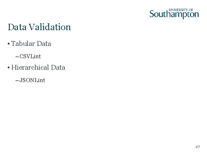Data Validation • Tabular Data – CSVLint • Hierarchical Data – JSONLint 27 Data Validation • Tabular Data – CSVLint • Hierarchical Data – JSONLint 27