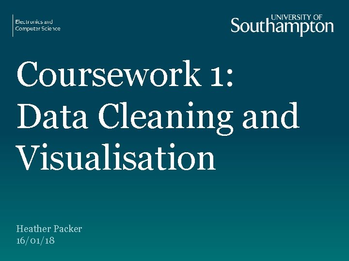 Coursework 1: Data Cleaning and Visualisation Heather Packer 16/01/18 Coursework 1: Data Cleaning and Visualisation Heather Packer 16/01/18