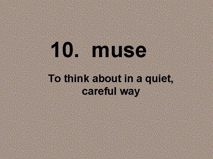 10. muse To think about in a quiet, careful way 