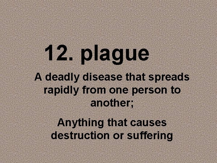 12. plague A deadly disease that spreads rapidly from one person to another; Anything