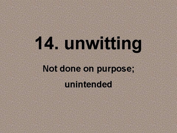 14. unwitting Not done on purpose; unintended 