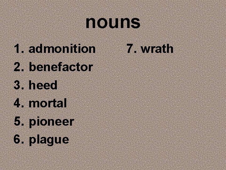 nouns 1. 2. 3. 4. 5. 6. admonition benefactor heed mortal pioneer plague 7.