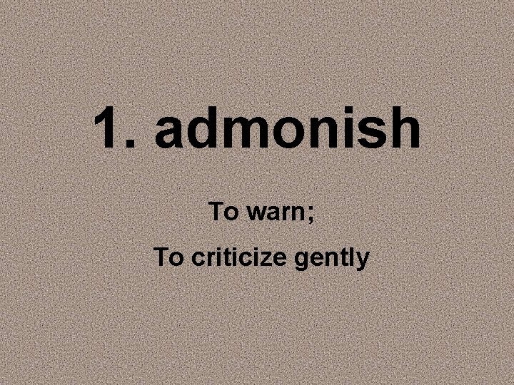 1. admonish To warn; To criticize gently 