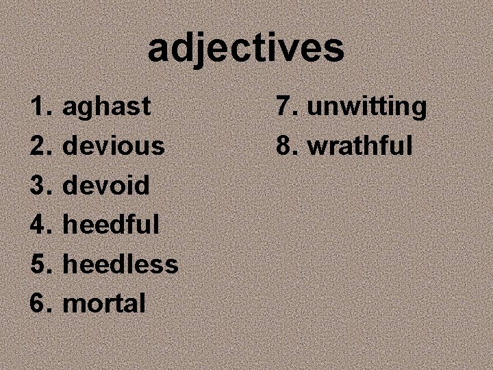 adjectives 1. 2. 3. 4. 5. 6. aghast devious devoid heedful heedless mortal 7.
