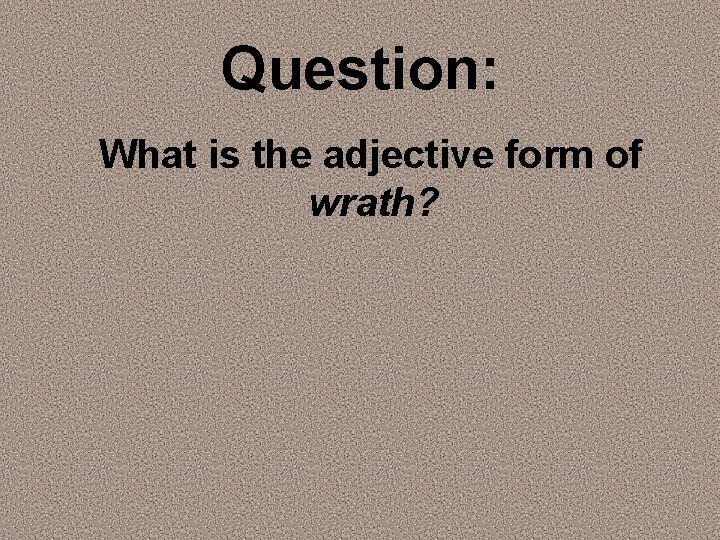 Question: What is the adjective form of wrath? 