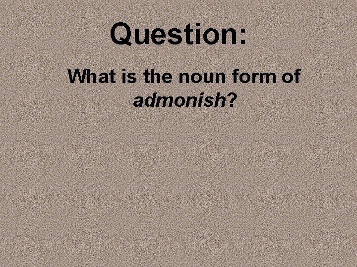 Question: What is the noun form of admonish? 