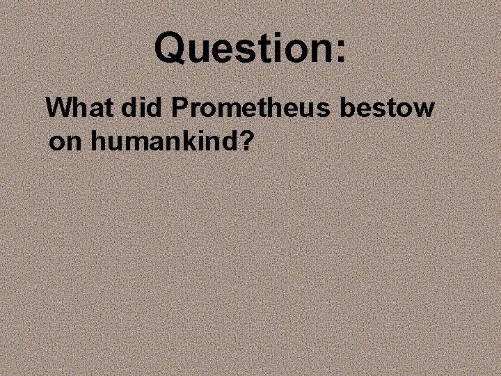 Question: What did Prometheus bestow on humankind? 