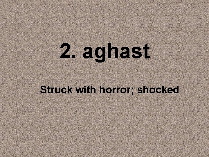 2. aghast Struck with horror; shocked 