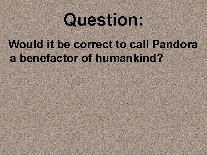 Question: Would it be correct to call Pandora a benefactor of humankind? 