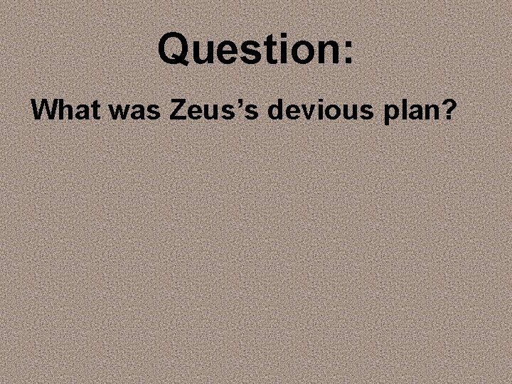 Question: What was Zeus’s devious plan? 