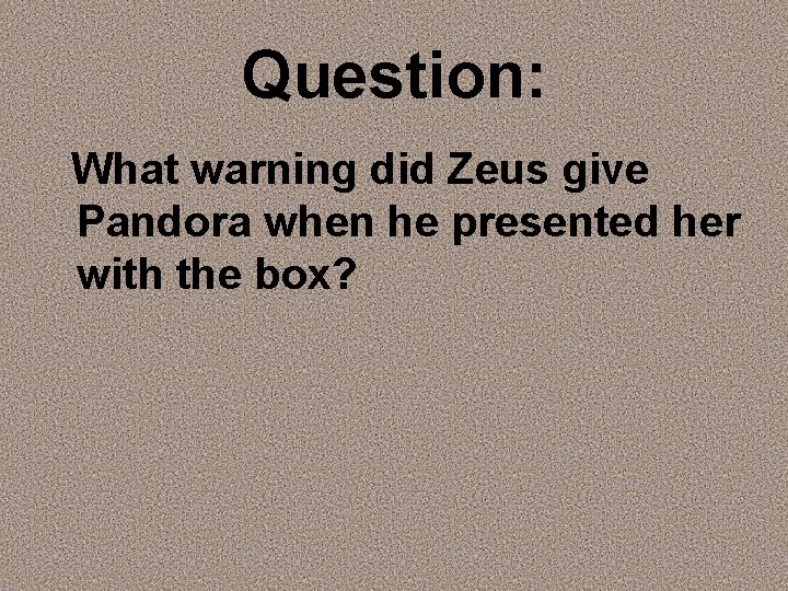 Question: What warning did Zeus give Pandora when he presented her with the box?