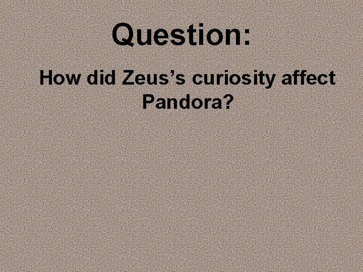 Question: How did Zeus’s curiosity affect Pandora? 