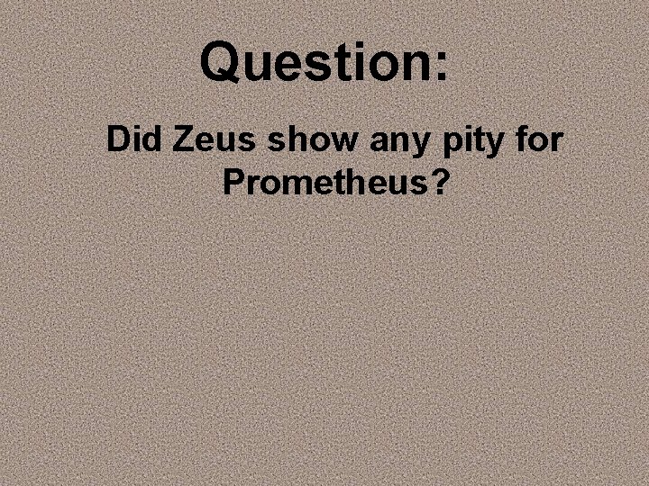 Question: Did Zeus show any pity for Prometheus? 