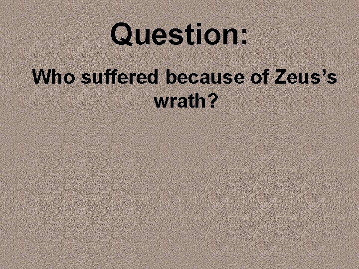 Question: Who suffered because of Zeus’s wrath? 