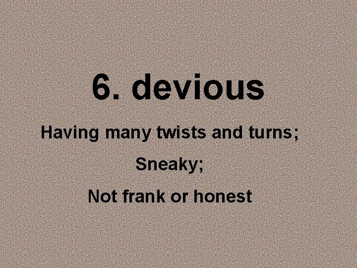 6. devious Having many twists and turns; Sneaky; Not frank or honest 