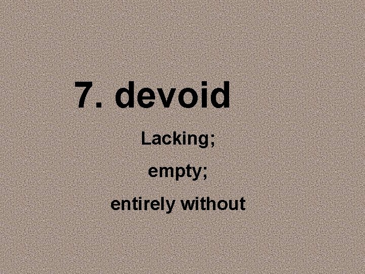 7. devoid Lacking; empty; entirely without 