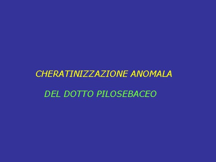 CHERATINIZZAZIONE ANOMALA DEL DOTTO PILOSEBACEO 