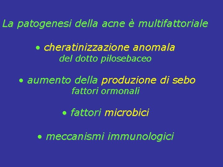 La patogenesi della acne è multifattoriale • cheratinizzazione anomala del dotto pilosebaceo • aumento