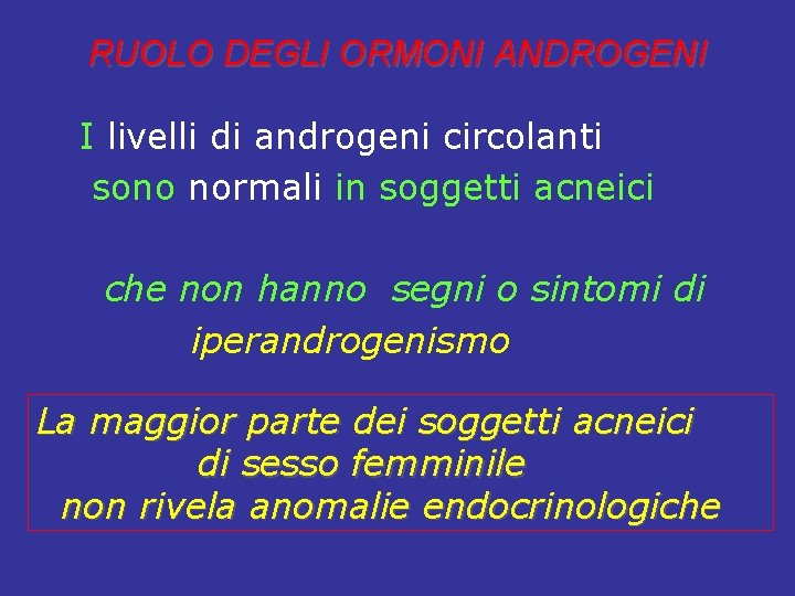 RUOLO DEGLI ORMONI ANDROGENI I livelli di androgeni circolanti sono normali in soggetti acneici