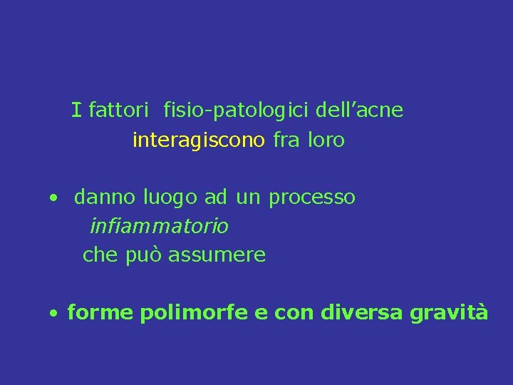 I fattori fisio-patologici dell’acne interagiscono fra loro • danno luogo ad un processo infiammatorio