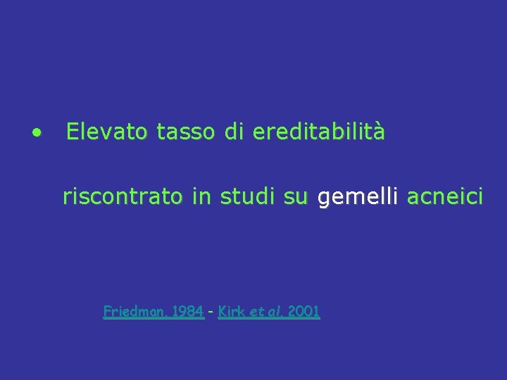  • Elevato tasso di ereditabilità riscontrato in studi su gemelli acneici Friedman, 1984