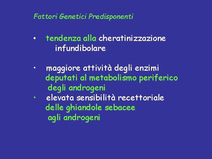 Fattori Genetici Predisponenti • tendenza alla cheratinizzazione infundibolare • • maggiore attività degli enzimi