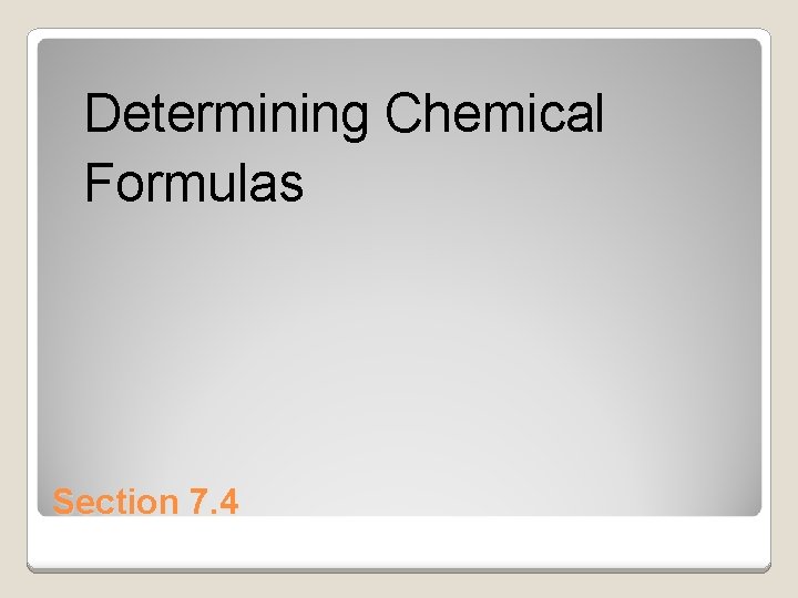 Determining Chemical Formulas Section 7. 4 