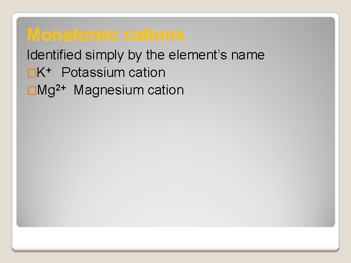 Monatomic cations Identified simply by the element’s name �K+ Potassium cation �Mg 2+ Magnesium