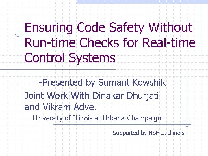 Ensuring Code Safety Without Run-time Checks for Real-time Control Systems -Presented by Sumant Kowshik Ensuring Code Safety Without Run-time Checks for Real-time Control Systems -Presented by Sumant Kowshik