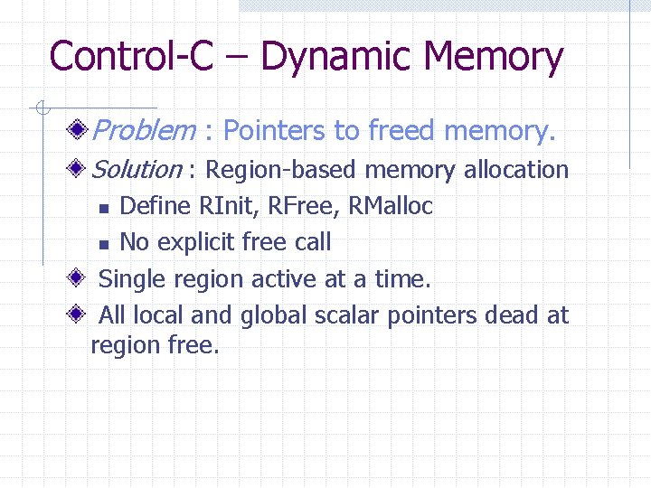 Control-C – Dynamic Memory Problem : Pointers to freed memory. Solution : Region-based memory Control-C – Dynamic Memory Problem : Pointers to freed memory. Solution : Region-based memory