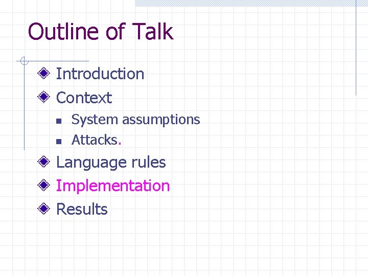 Outline of Talk Introduction Context n n System assumptions Attacks. Language rules Implementation Results Outline of Talk Introduction Context n n System assumptions Attacks. Language rules Implementation Results