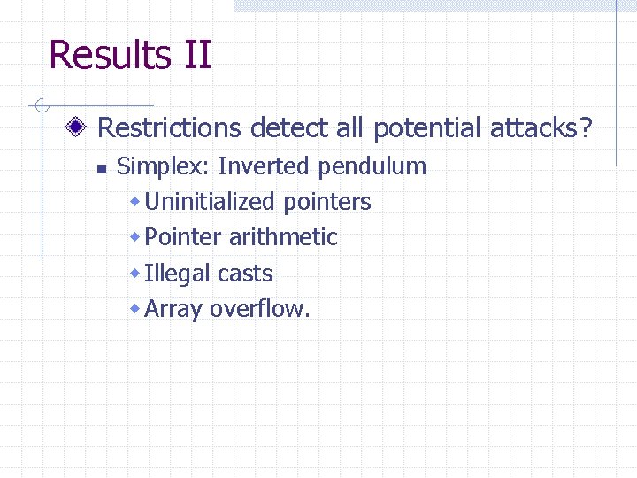 Results II Restrictions detect all potential attacks? n Simplex: Inverted pendulum w Uninitialized pointers Results II Restrictions detect all potential attacks? n Simplex: Inverted pendulum w Uninitialized pointers