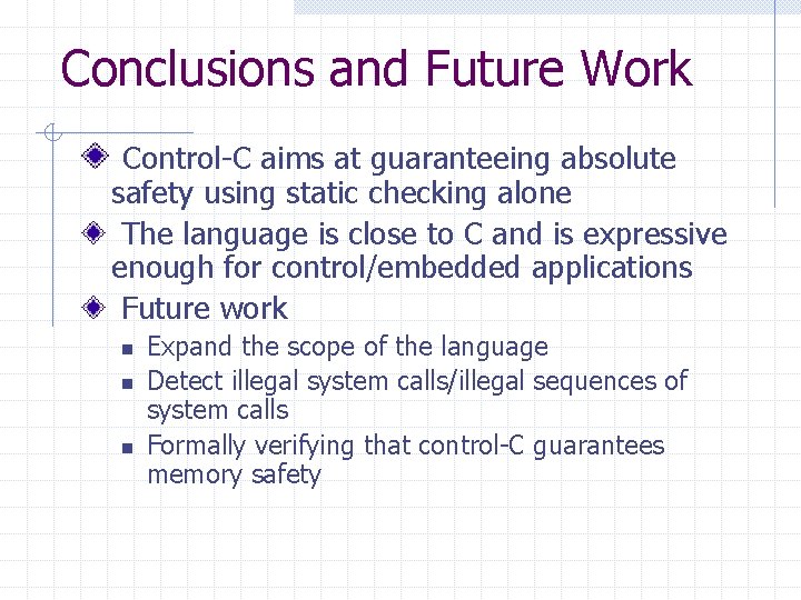 Conclusions and Future Work Control-C aims at guaranteeing absolute safety using static checking alone Conclusions and Future Work Control-C aims at guaranteeing absolute safety using static checking alone