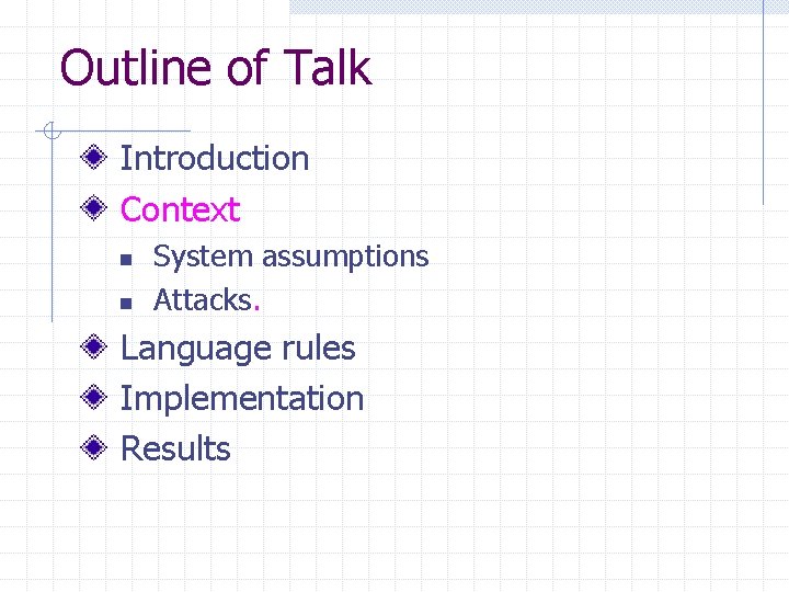 Outline of Talk Introduction Context n n System assumptions Attacks. Language rules Implementation Results Outline of Talk Introduction Context n n System assumptions Attacks. Language rules Implementation Results