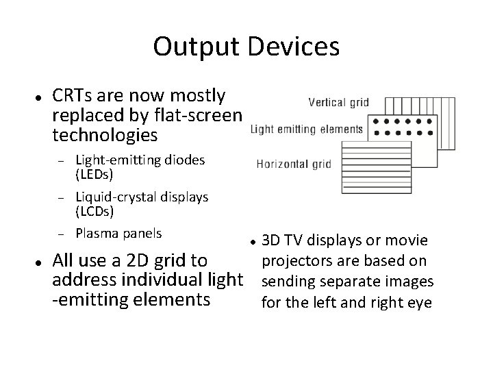 Output Devices CRTs are now mostly replaced by flat-screen technologies Light-emitting diodes (LEDs) Liquid-crystal