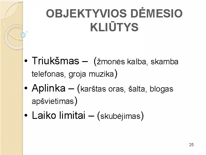 OBJEKTYVIOS DĖMESIO KLIŪTYS • Triukšmas – (žmonės kalba, skamba telefonas, groja muzika) • Aplinka