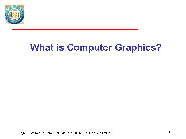 What is Computer Graphics? Angel: Interactive Computer Graphics 4 E © Addison-Wesley 2005 1