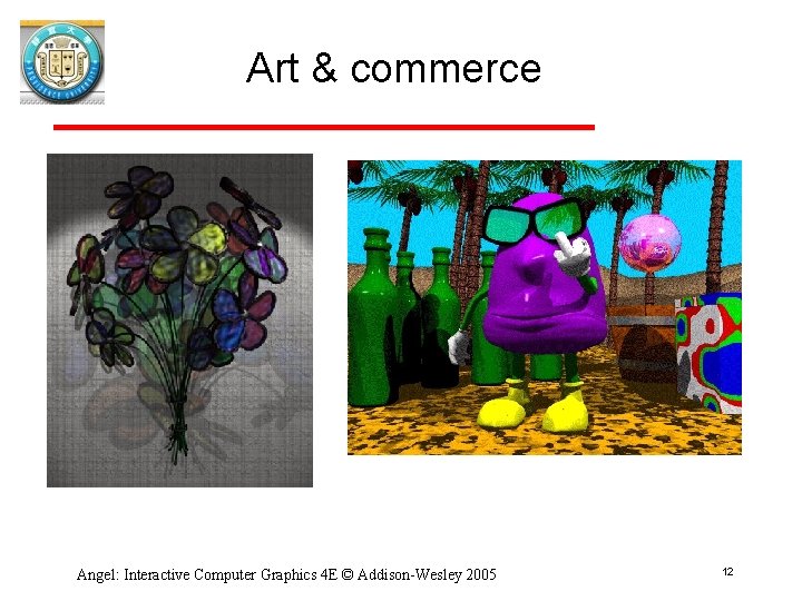 Art & commerce Angel: Interactive Computer Graphics 4 E © Addison-Wesley 2005 12 