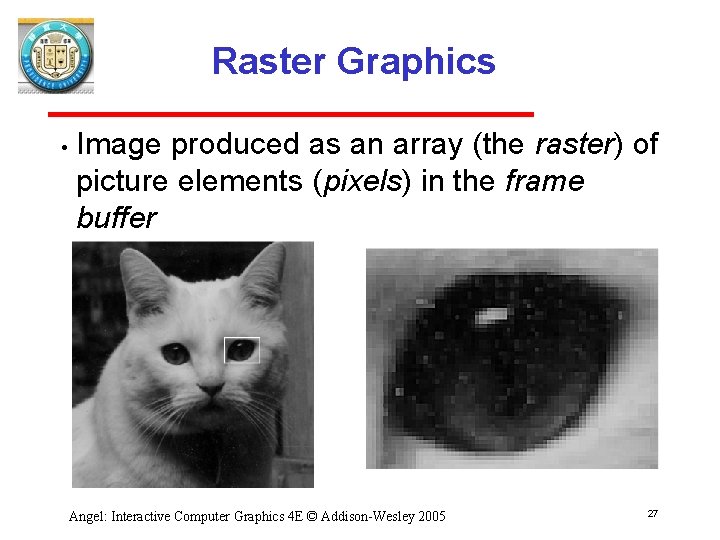Raster Graphics • Image produced as an array (the raster) of picture elements (pixels)