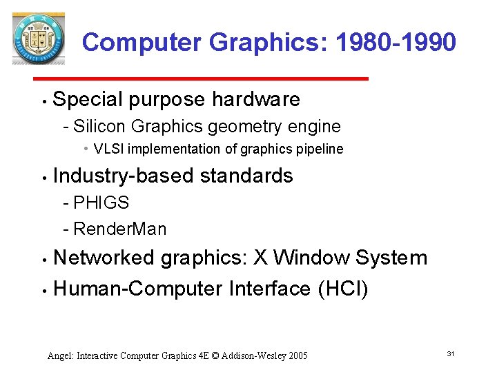 Computer Graphics: 1980 -1990 • Special purpose hardware Silicon Graphics geometry engine • VLSI