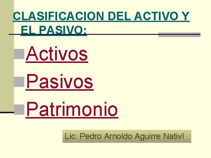 CLASIFICACION DEL ACTIVO Y EL PASIVO: n. Activos n. Pasivos n. Patrimonio Lic. Pedro