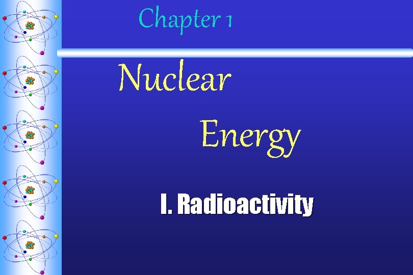 Chapter 1 Nuclear Energy I. Radioactivity 