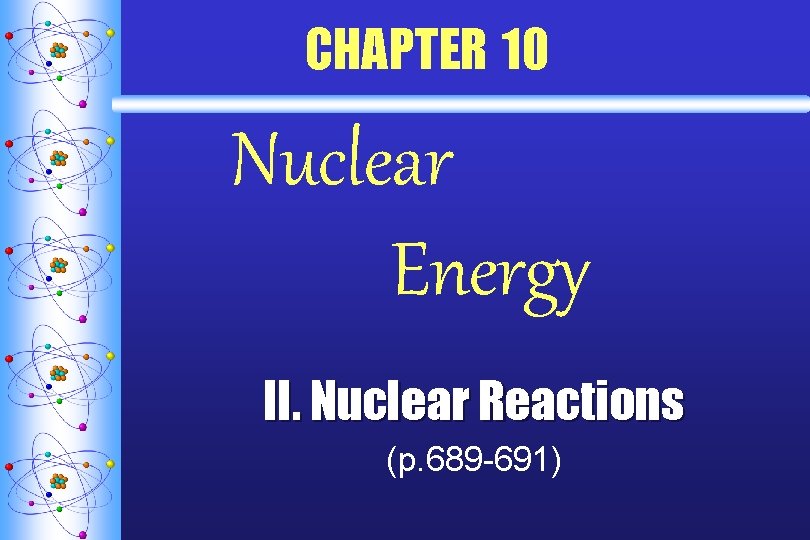 CHAPTER 10 Nuclear Energy II. Nuclear Reactions (p. 689 -691) 