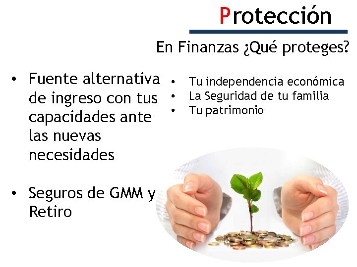 Protección En Finanzas ¿Qué proteges? • Fuente alternativa de ingreso con tus capacidades ante