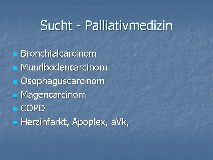 Sucht - Palliativmedizin n n n Bronchialcarcinom Mundbodencarcinom Ösophaguscarcinom Magencarcinom COPD Herzinfarkt, Apoplex, a.