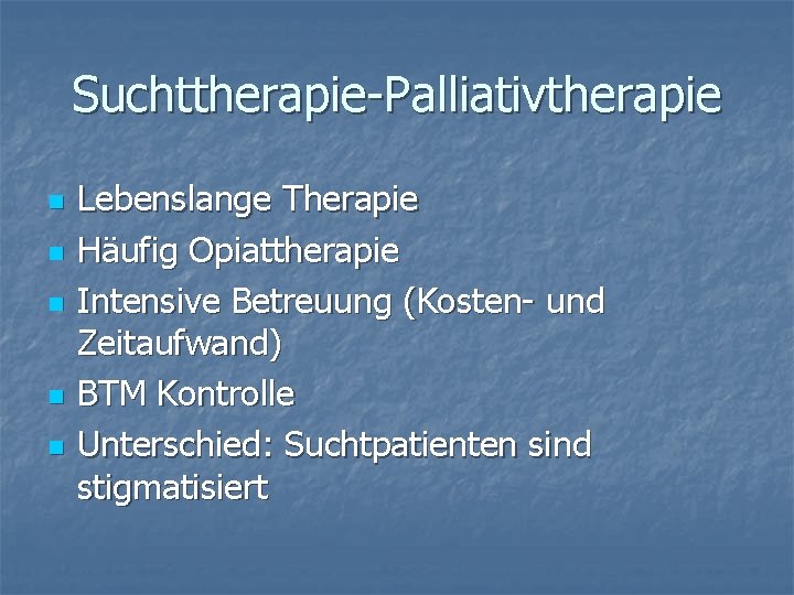Suchttherapie-Palliativtherapie n n n Lebenslange Therapie Häufig Opiattherapie Intensive Betreuung (Kosten- und Zeitaufwand) BTM